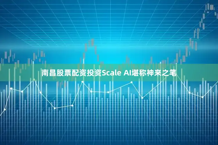 南昌股票配资投资Scale AI堪称神来之笔