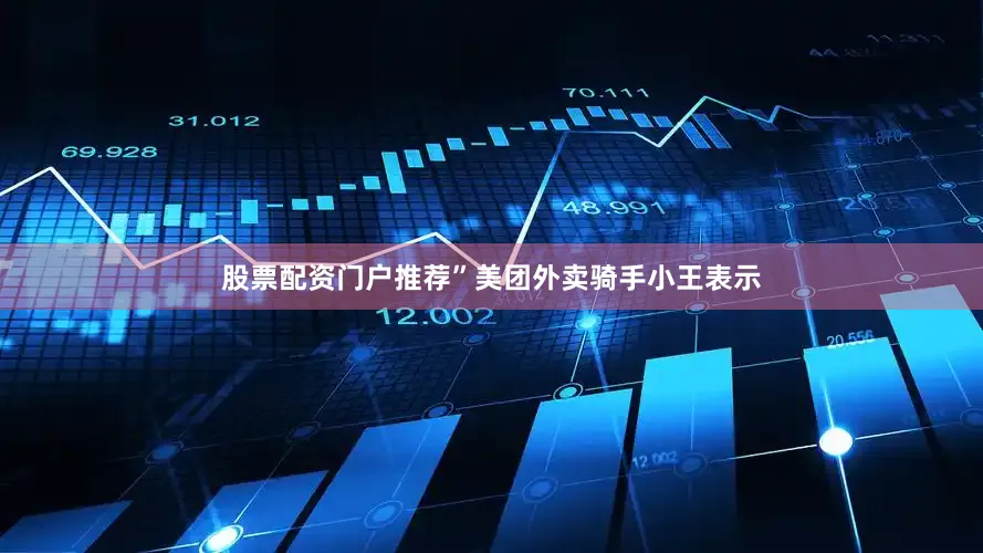 股票配资门户推荐”美团外卖骑手小王表示