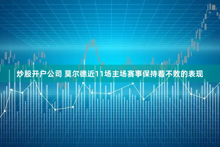 炒股开户公司 莫尔德近11场主场赛事保持着不败的表现