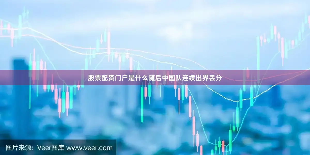 股票配资门户是什么随后中国队连续出界丢分