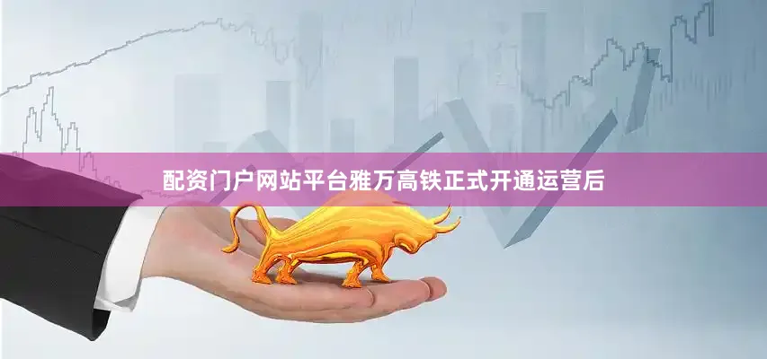 配资门户网站平台雅万高铁正式开通运营后