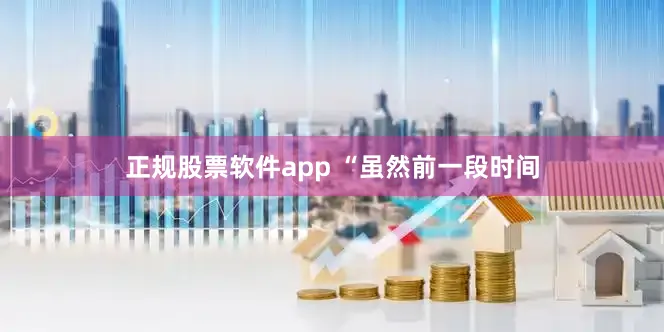 正规股票软件app 　　“虽然前一段时间