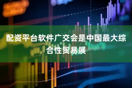配资平台软件广交会是中国最大综合性贸易展