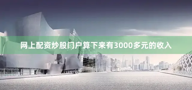 网上配资炒股门户算下来有3000多元的收入
