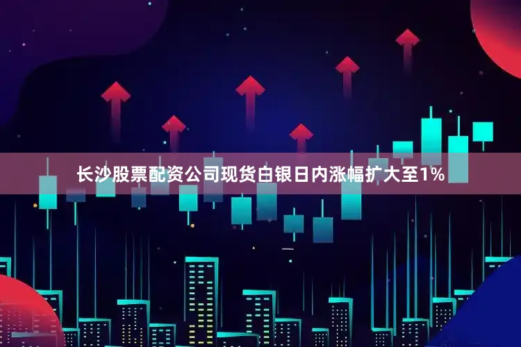 长沙股票配资公司现货白银日内涨幅扩大至1%