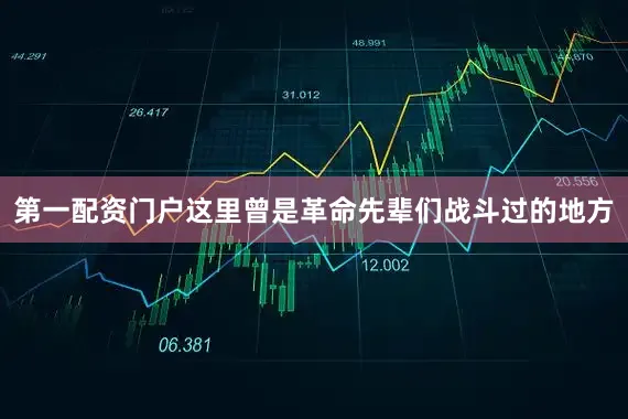 第一配资门户这里曾是革命先辈们战斗过的地方