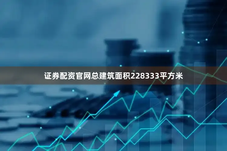 证券配资官网总建筑面积228333平方米