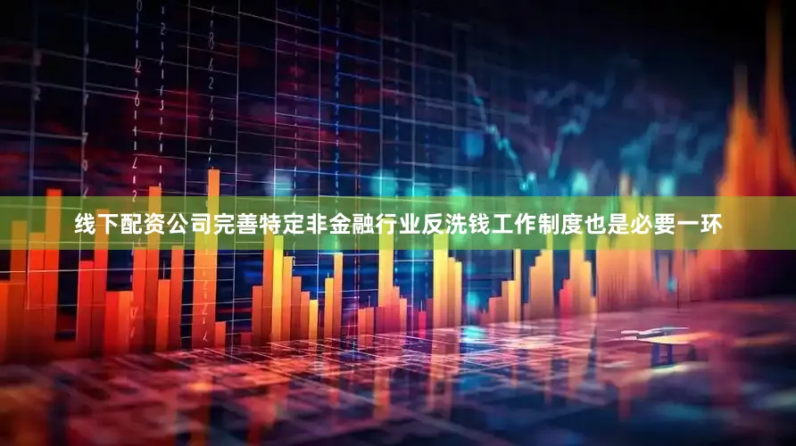 线下配资公司完善特定非金融行业反洗钱工作制度也是必要一环