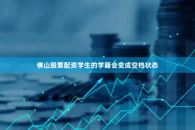 佛山股票配资学生的学籍会变成空档状态