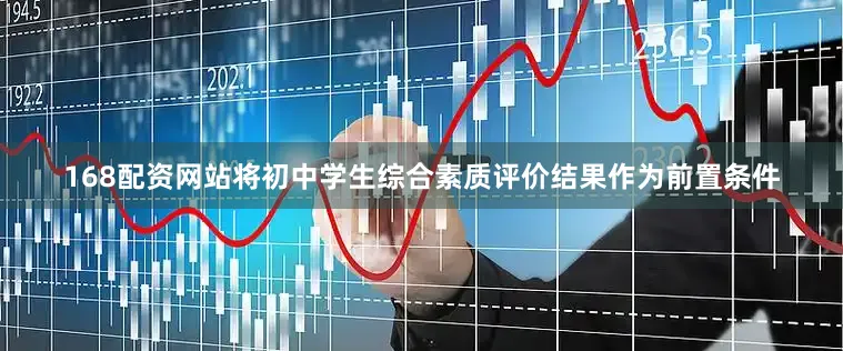 168配资网站将初中学生综合素质评价结果作为前置条件