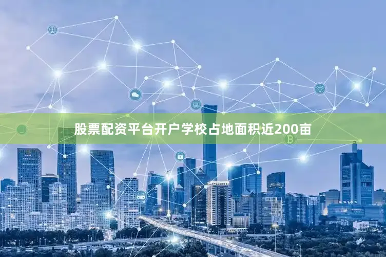 股票配资平台开户学校占地面积近200亩