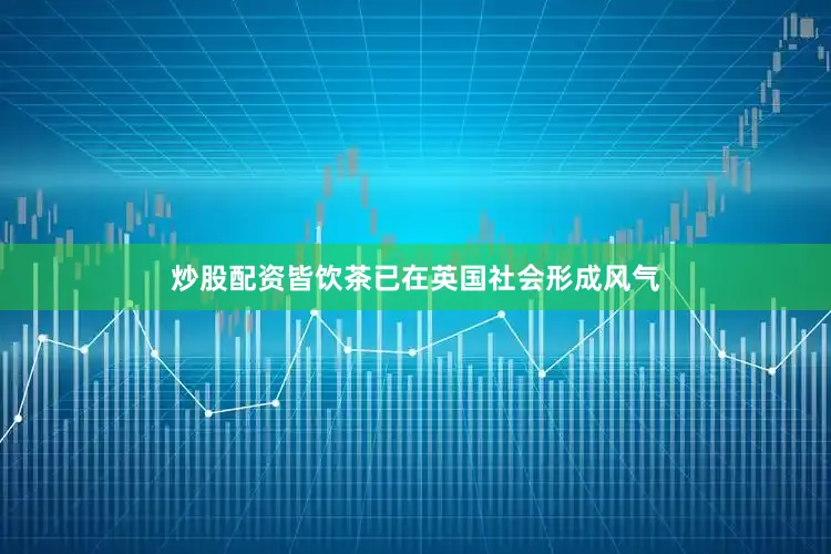 炒股配资皆饮茶已在英国社会形成风气