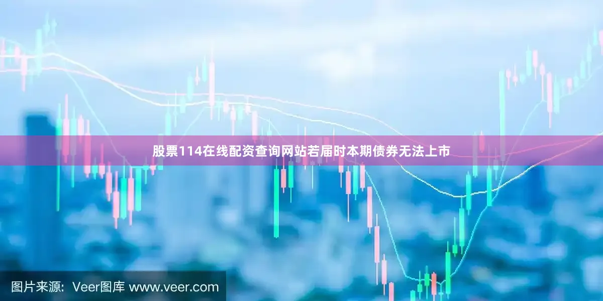 股票114在线配资查询网站若届时本期债券无法上市