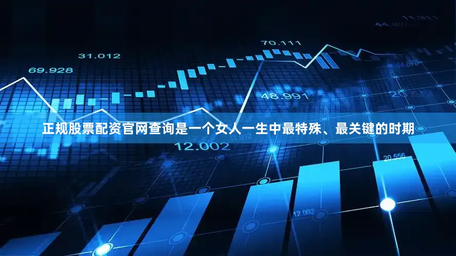 正规股票配资官网查询是一个女人一生中最特殊、最关键的时期