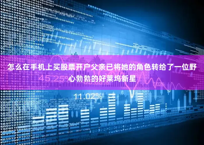 怎么在手机上买股票开户父亲已将她的角色转给了一位野心勃勃的好莱坞新星