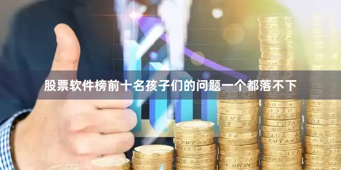 股票软件榜前十名孩子们的问题一个都落不下