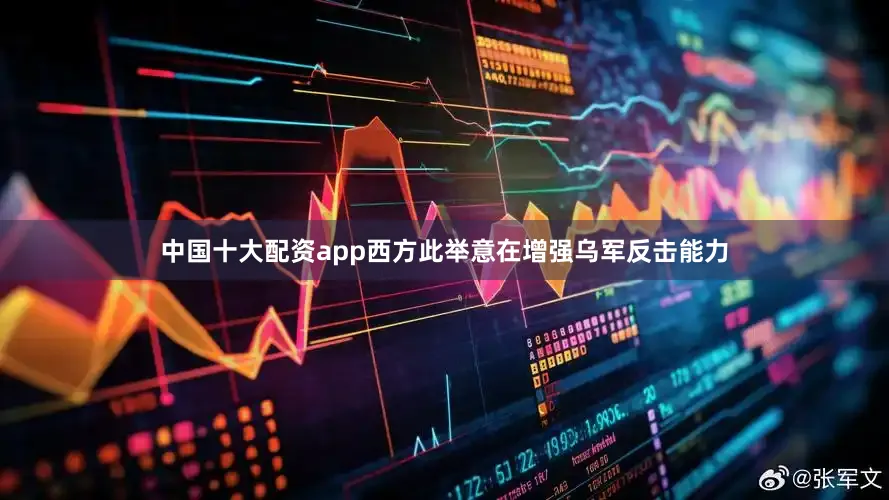 中国十大配资app西方此举意在增强乌军反击能力