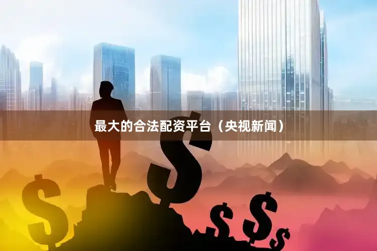 最大的合法配资平台（央视新闻）