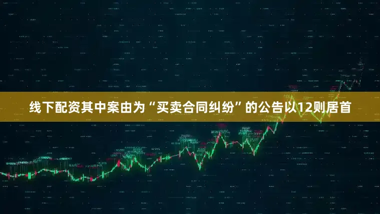 线下配资其中案由为“买卖合同纠纷”的公告以12则居首