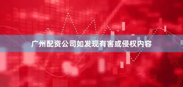 广州配资公司如发现有害或侵权内容