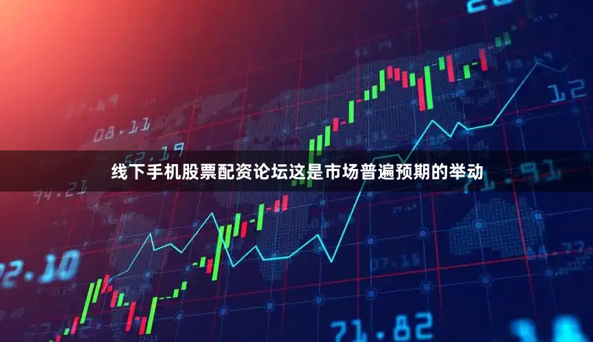 线下手机股票配资论坛这是市场普遍预期的举动