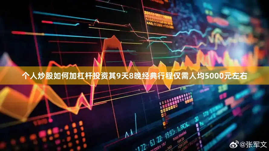 个人炒股如何加杠杆投资其9天8晚经典行程仅需人均5000元左右