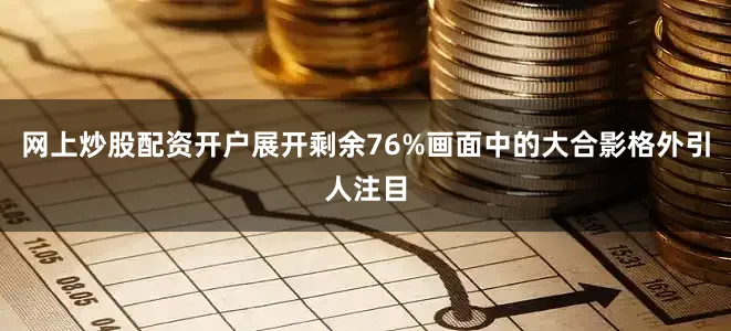 网上炒股配资开户展开剩余76%画面中的大合影格外引人注目