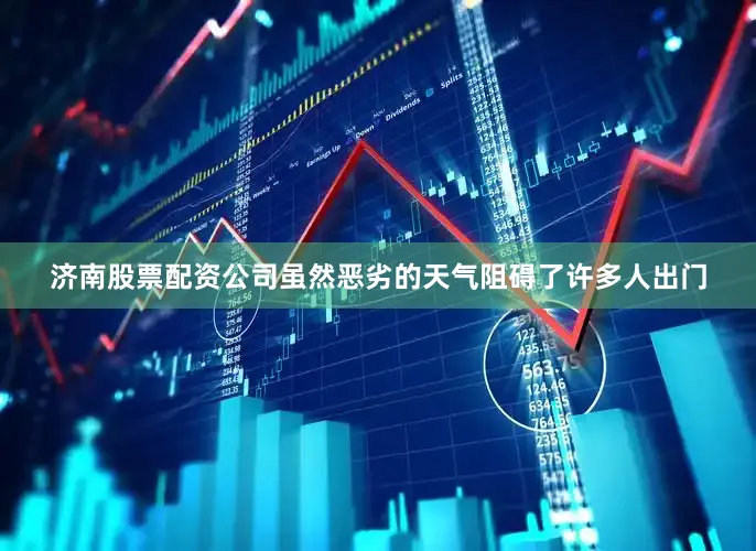 济南股票配资公司虽然恶劣的天气阻碍了许多人出门