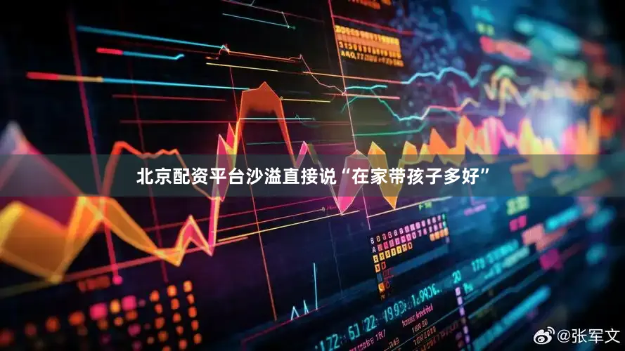 北京配资平台沙溢直接说“在家带孩子多好”