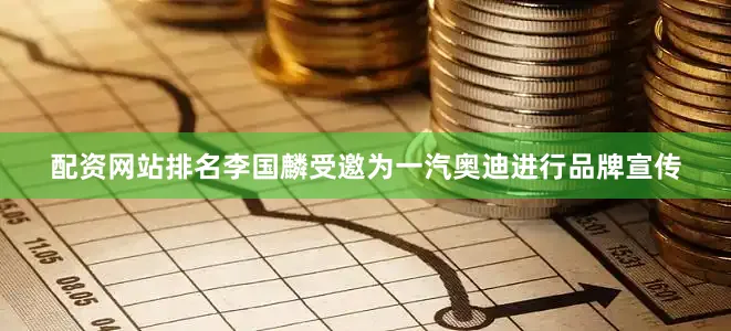 配资网站排名李国麟受邀为一汽奥迪进行品牌宣传