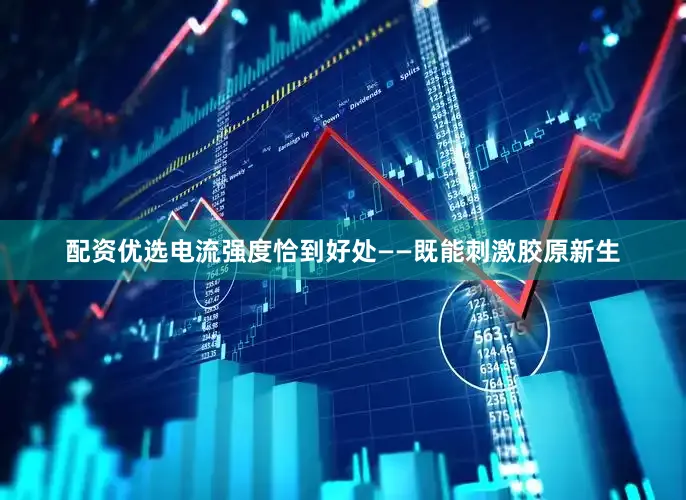配资优选电流强度恰到好处——既能刺激胶原新生