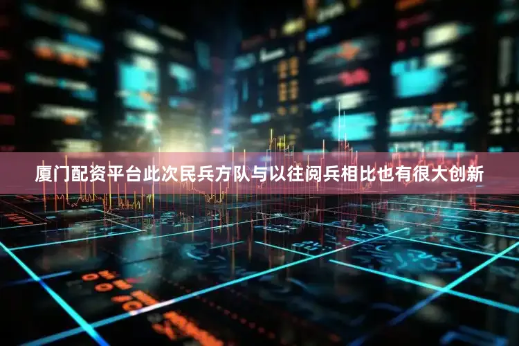 厦门配资平台此次民兵方队与以往阅兵相比也有很大创新